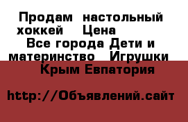 Продам  настольный хоккей  › Цена ­ 2 000 - Все города Дети и материнство » Игрушки   . Крым,Евпатория